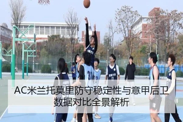 AC米兰托莫里防守稳定性与意甲后卫数据对比全景解析
