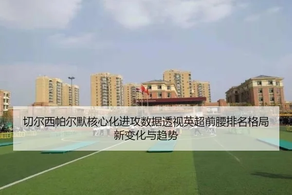 切尔西帕尔默核心化进攻数据透视英超前腰排名格局新变化与趋势