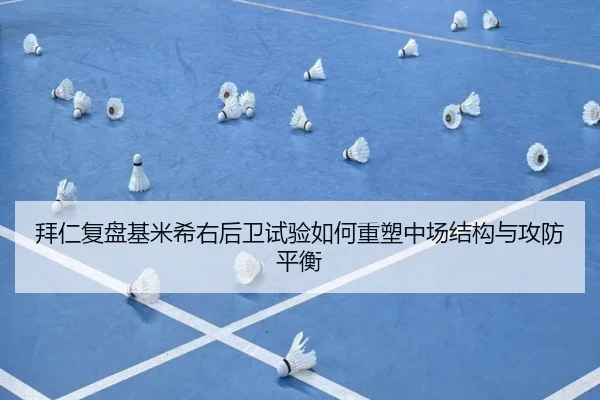 拜仁复盘基米希右后卫试验如何重塑中场结构与攻防平衡
