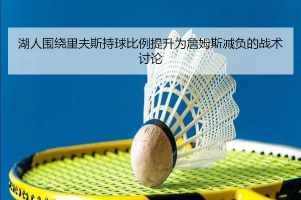 湖人围绕里夫斯持球比例提升为詹姆斯减负的战术讨论