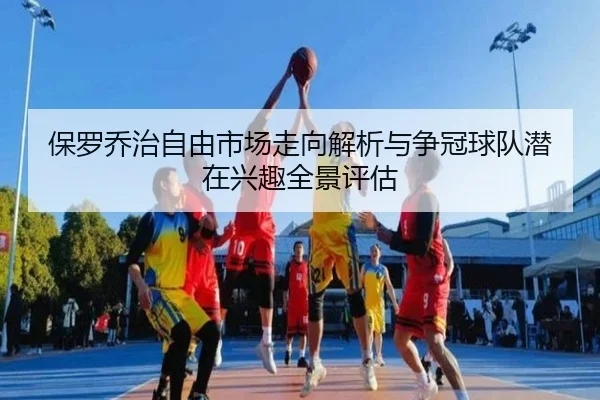 保罗乔治自由市场走向解析与争冠球队潜在兴趣全景评估