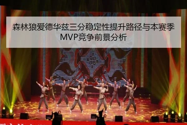 森林狼爱德华兹三分稳定性提升路径与本赛季MVP竞争前景分析